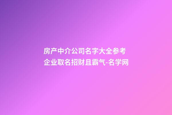 房产中介公司名字大全参考 企业取名招财且霸气-名学网-第1张-公司起名-玄机派